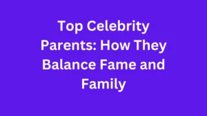 Top Celebrity Parents How They Balance Fame and Family