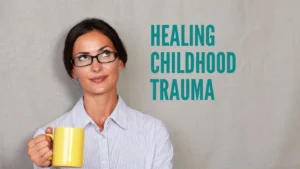 How To Heal From Childhood Trauma